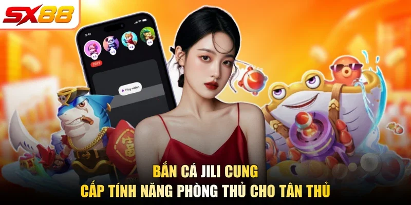 Bắn cá Jili cung cấp tính năng phòng thủ cho tân thủ