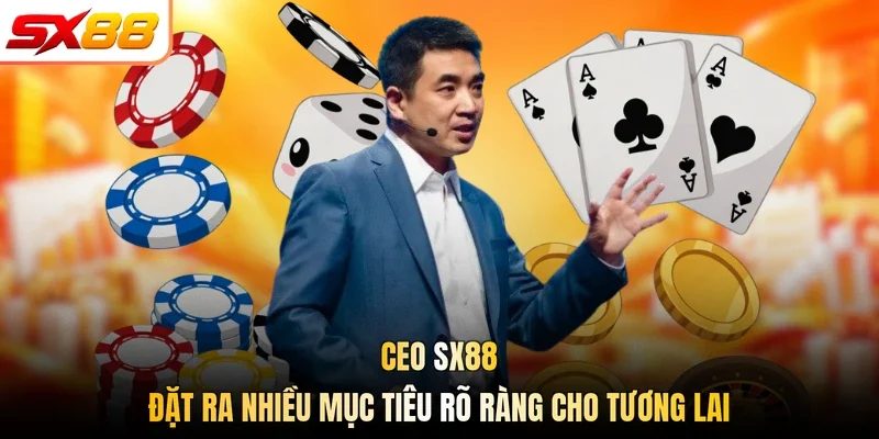 CEO SX88 đặt ra nhiều mục tiêu rõ ràng cho tương lai