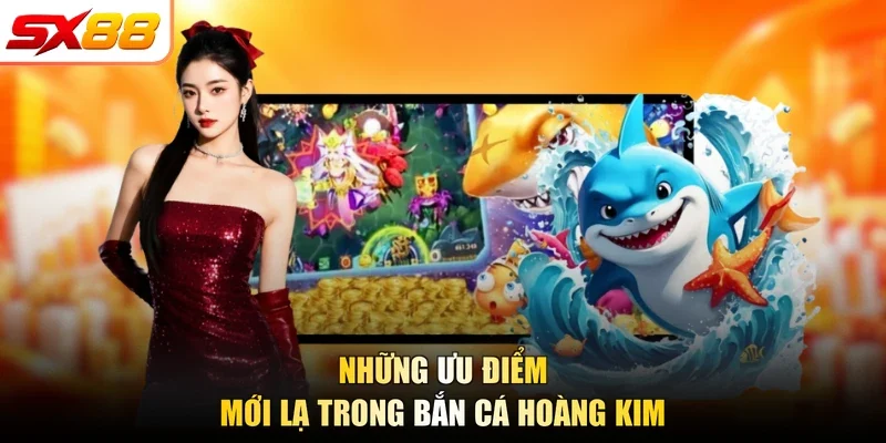 Những ưu điểm mới lạ trong bắn cá Hoàng Kim