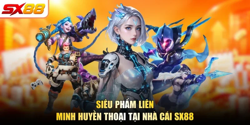 Siêu phẩm Liên Minh Huyền Thoại tại nhà cái SX88