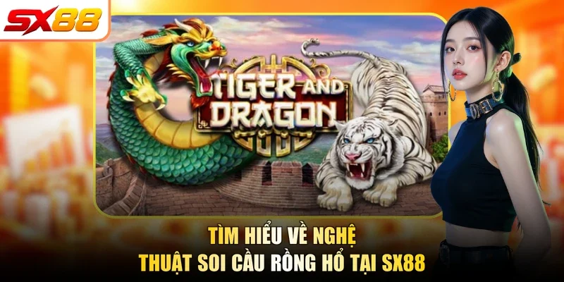 Tìm hiểu về nghệ thuật soi cầu rồng hổ tại SX88